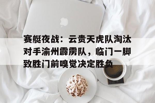 九游登录入口包含赛艇夜战：云贵天虎队淘汰对手渝州霹雳队，临门一脚致胜门前嗅觉决定胜负的词条